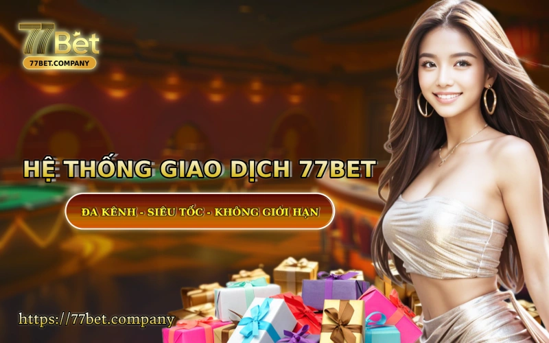 He thong giao dich tai 77 Bet - sieu nhanh - sieu bao mat