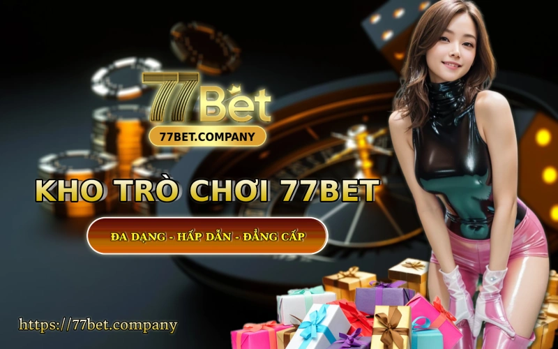 Kho game 77 Bet - Da dang - Hap dan - Ty le an tien cuc cao